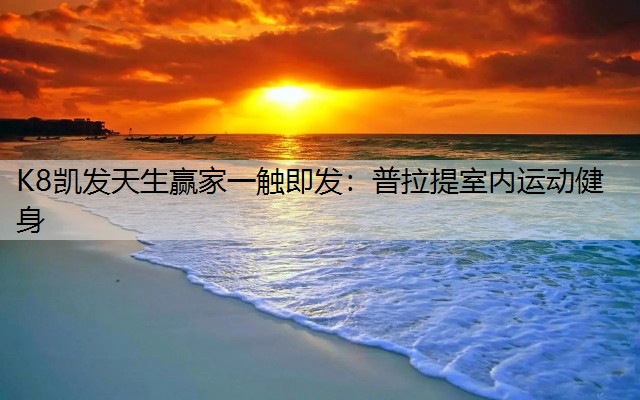 K8凯发天生赢家一触即发：普拉提室内运动健身