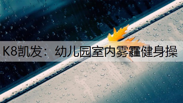 K8凯发：幼儿园室内雾霾健身操