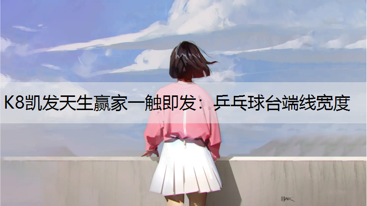 K8凯发天生赢家一触即发：乒乓球台端线宽度