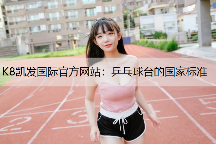 K8凯发国际官方网站：乒乓球台的国家标准