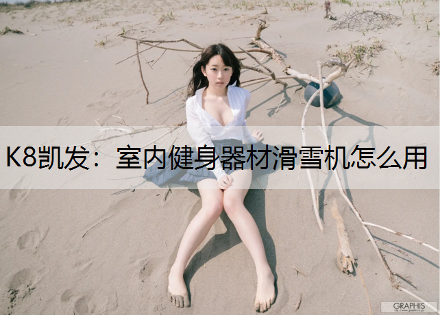 K8凯发：室内健身器材滑雪机怎么用