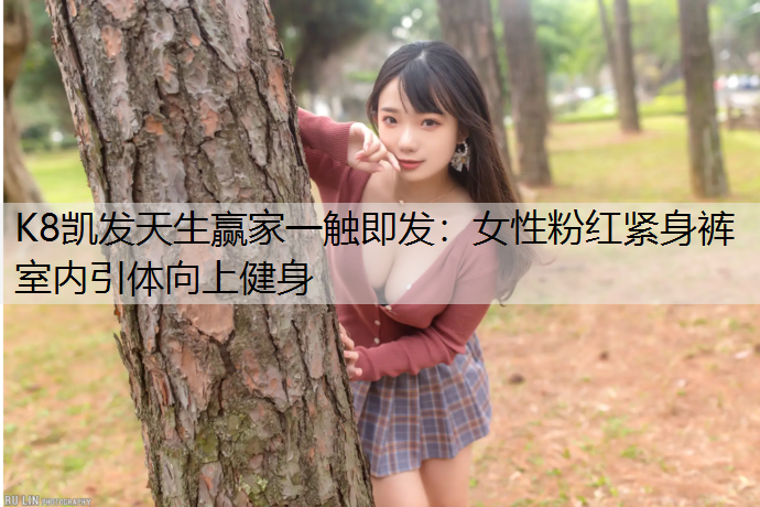 K8凯发天生赢家一触即发：女性粉红紧身裤室内引体向上健身