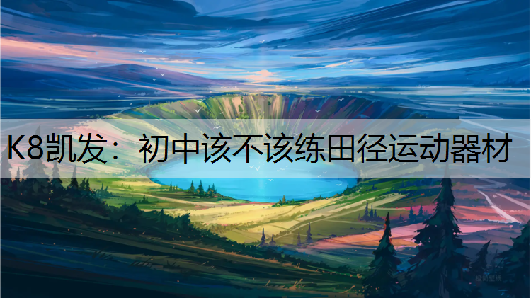 K8凯发：初中该不该练田径运动器材