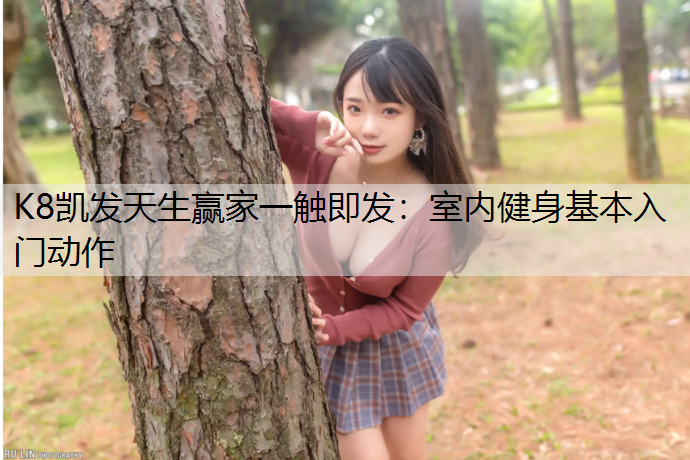 K8凯发天生赢家一触即发：室内健身基本入门动作