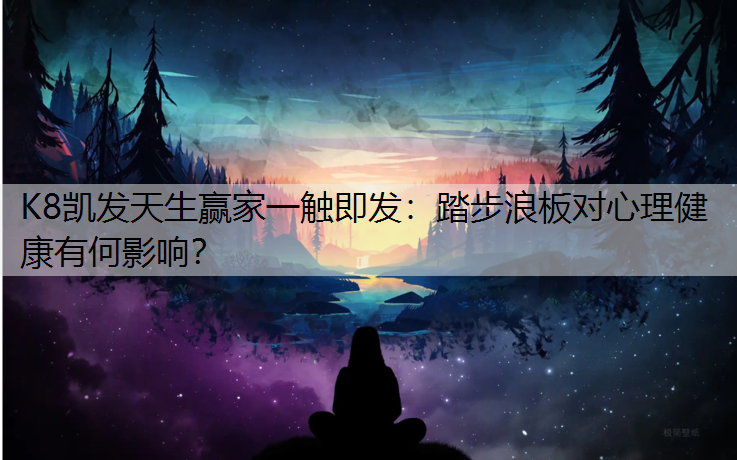 K8凯发天生赢家一触即发：踏步浪板对心理健康有何影响？