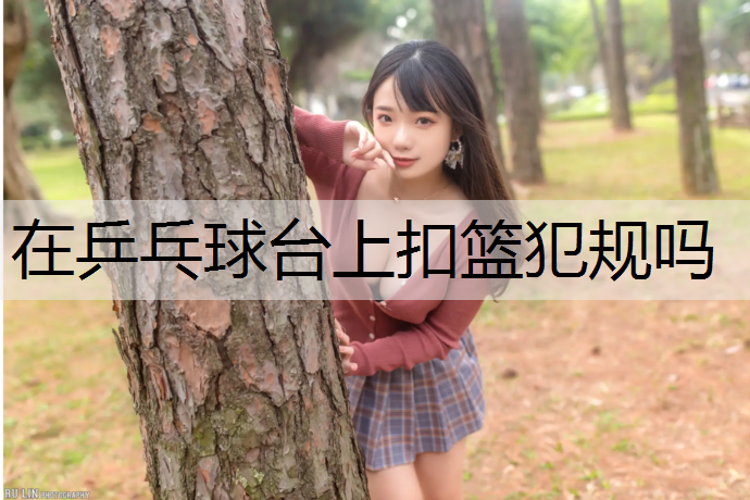 在乒乓球台上扣篮犯规吗
