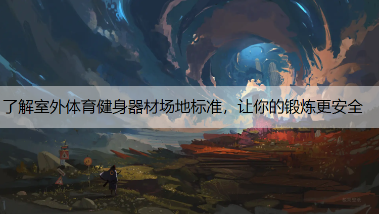 了解室外体育健身器材场地标准，让你的锻炼更安全