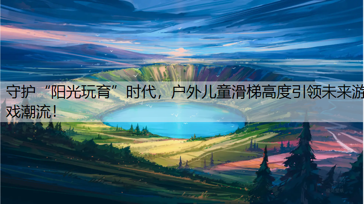 守护“阳光玩育”时代，户外儿童滑梯高度引领未来游戏潮流！