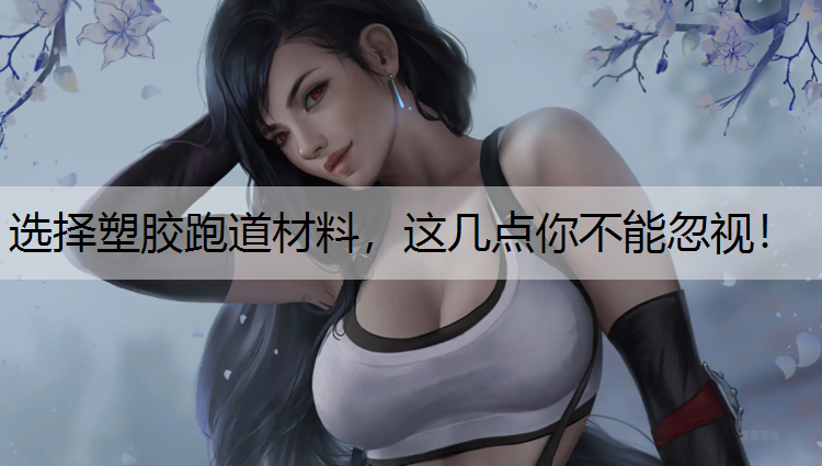 选择塑胶跑道材料，这几点你不能忽视！