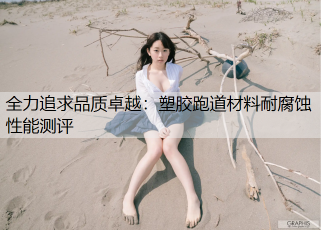 全力追求品质卓越：塑胶跑道材料耐腐蚀性能测评