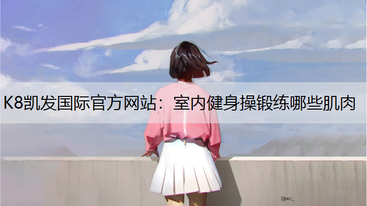 室内健身操锻练哪些肌肉 室内健身操锻练哪些肌肉