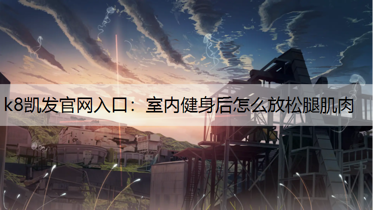 室内健身后怎么放松腿肌肉