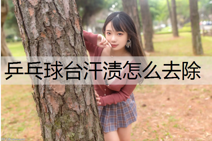 乒乓球台汗渍怎么去除