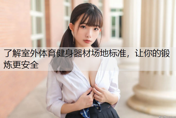 了解室外体育健身器材场地标准，让你的锻炼更安全