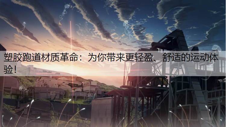 塑胶跑道材质革命：为你带来更轻盈、舒适的运动体验！